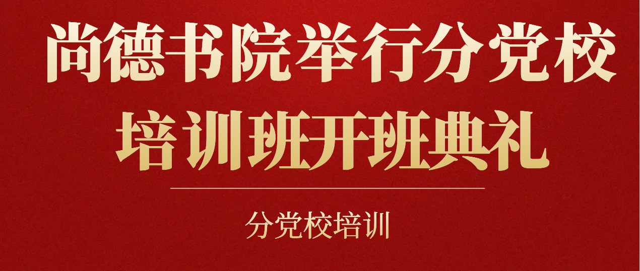 分党校培训丨尚德书院举行分党校培训班开班典礼